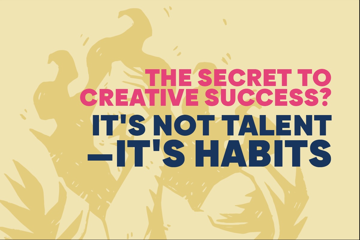 Creative success relies on habits, not talent.
